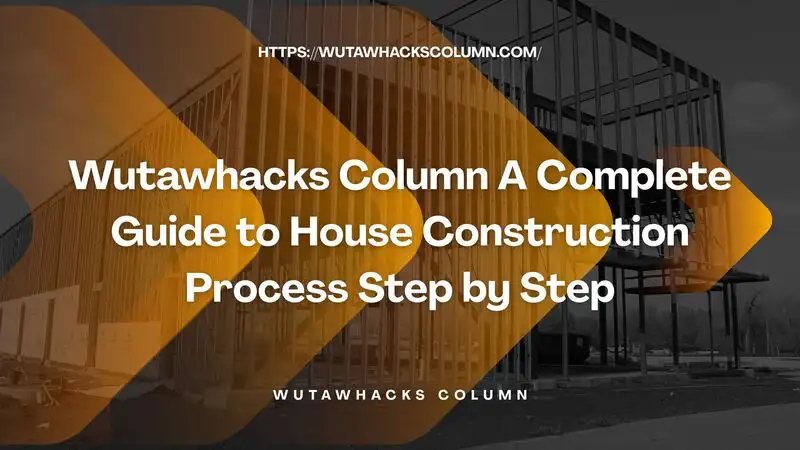 Wutawhacks Column A Complete Guide to House Construction Process Step by Step